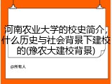 河南农业大学的校史简介，什么历史与社会背景下建校的(豫农大建校背景)