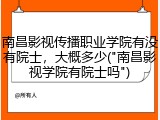 南昌影视传播职业学院有没有院士，大概多少("南昌影视学院有院士吗")