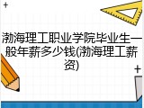 渤海理工职业学院毕业生一般年薪多少钱(渤海理工薪资)