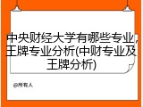 中央财经大学有哪些专业，王牌专业分析(中财专业及王牌分析)