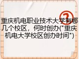 重庆机电职业技术大学有哪几个校区，何时创办("重庆机电大学校区创办时间")