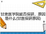 甘肃医学院能否保研，原因是什么(甘医保研原因)