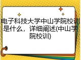 电子科技大学中山学院校训是什么，详细阐述(中山学院校训)
