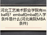 河北工艺美术职业学院有mba吗？emba和mba的入学条件是什么(河北美院MBA条件)
