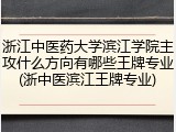 浙江中医药大学滨江学院主攻什么方向有哪些王牌专业(浙中医滨江王牌专业)