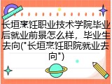 长垣烹饪职业技术学院毕业后就业前景怎么样，毕业生去向("长垣烹饪职院就业去向")