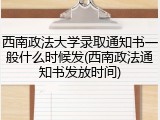 西南政法大学录取通知书一般什么时候发(西南政法通知书发放时间)