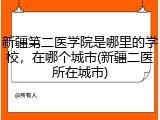 新疆第二医学院是哪里的学校，在哪个城市(新疆二医所在城市)