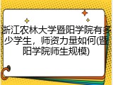 浙江农林大学暨阳学院有多少学生，师资力量如何(暨阳学院师生规模)