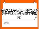 保定理工学院是一本吗录取分数线多少(保定理工录取线)