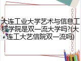 大连工业大学艺术与信息工程学院是双一流大学吗?(大连工大艺信院双一流吗)