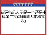 新疆师范大学是一本还是本科第二批(新疆师大本科批次)