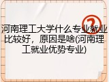 河南理工大学什么专业就业比较好，原因是啥(河南理工就业优势专业)