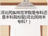 河北民族师范学院是专科还是本科院校呢(河北民师本专科？)