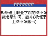郑州理工职业学院的图书馆藏书量如何，简介(郑州理工图书馆藏书)