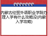 内蒙古经贸外语职业学院办理入学有什么攻略没(内蒙入学攻略)