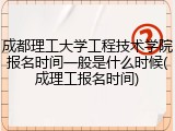 成都理工大学工程技术学院报名时间一般是什么时候(成理工报名时间)