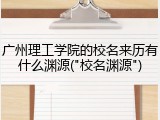 广州理工学院的校名来历有什么渊源("校名渊源")