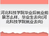 河北科技学院毕业后就业前景怎么样，毕业生去向(河北科技学院就业去向)