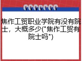 焦作工贸职业学院有没有院士，大概多少("焦作工贸有院士吗")