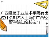 广西经贸职业技术学院有出过什么知名人士吗("广西经贸学院知名校友")