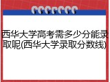 西华大学高考需多少分能录取呢(西华大学录取分数线)