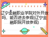 辽宁金融职业学院对外开放吗，能否进去参观(辽宁金融职院开放参观)