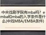 中央戏剧学院有mba吗？emba和mba的入学条件是什么(中戏MBA/EMBA条件)