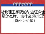 湖北理工学院的毕业证含金量怎么样，为什么(湖北理工毕业证价值)