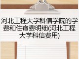 河北工程大学科信学院的学费和住宿费明细(河北工程大学科信费用)