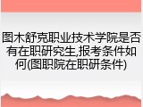 图木舒克职业技术学院是否有在职研究生,报考条件如何(图职院在职研条件)