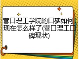 营口理工学院的口碑如何，现在怎么样了(营口理工口碑现状)