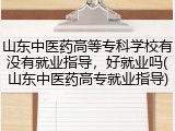 山东中医药高等专科学校有没有就业指导，好就业吗(山东中医药高专就业指导)