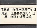 江苏第二师范学院是否对外开放，让进去参观吗？(江苏二师院对外开放吗)