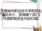 无锡城市职业技术学院招生编码多少，隶属哪个部门(无锡职院招生代码归属)