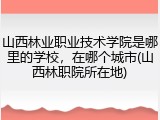 山西林业职业技术学院是哪里的学校，在哪个城市(山西林职院所在地)