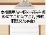 贵州民用航空职业学院有哪些奖学金和助学金呢(贵航职院奖助学金)