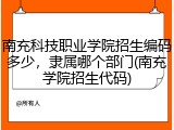 南充科技职业学院招生编码多少，隶属哪个部门(南充学院招生代码)