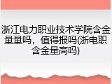 浙江电力职业技术学院含金量量吗，值得报吗(浙电职含金量高吗)