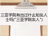 三亚学院有出过什么知名人士吗("三亚学院名人")