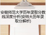 安徽师范大学历年录取分数线深度分析(安师大历年录取分解析)