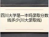 四川大学是一本吗录取分数线多少(川大录取线)