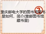 重庆邮电大学的图书馆藏书量如何，简介(重邮图书馆藏书量)