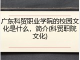 广东科贸职业学院的校园文化是什么，简介(科贸职院文化)