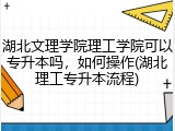 湖北文理学院理工学院可以专升本吗，如何操作(湖北理工专升本流程)