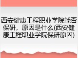 西安健康工程职业学院能否保研，原因是什么(西安健康工程职业学院保研原因)