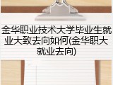 金华职业技术大学毕业生就业大致去向如何(金华职大就业去向)