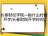 长春财经学院一般什么时候开学(长春财院开学时间)