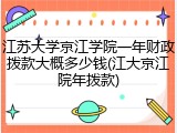 江苏大学京江学院一年财政拨款大概多少钱(江大京江院年拨款)
