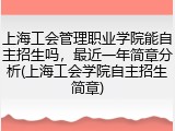 上海工会管理职业学院能自主招生吗，最近一年简章分析(上海工会学院自主招生简章)